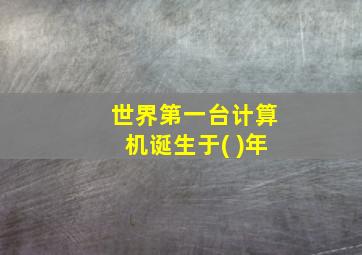 世界第一台计算机诞生于( )年